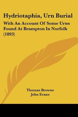 Hydriotaphia, Urn Burial: With An Account Of Some Urns Found At Brampton In Norfolk (1893) by Browne, Thomas