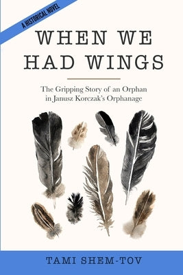 When We Had Wings: The Gripping Story of an Orphan in Janusz Korczak's Orphanage. A Historical Novel by Shem-Tov, Tami