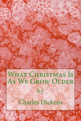 What Christmas Is As We Grow Older (Richard Foster Classics) by Dickens, Charles