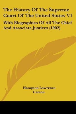 The History Of The Supreme Court Of The United States V1: With Biographies Of All The Chief And Associate Justices (1902) by Carson, Hampton Lawrence