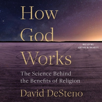 How God Works: The Science Behind the Benefits of Religion by Desteno, David