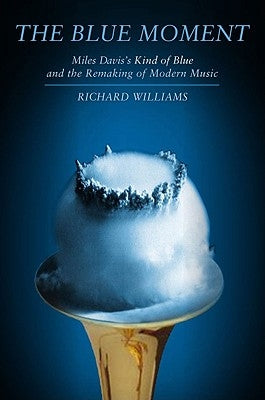 Blue Moment: Miles Davis's Kind of Blue and the Remaking of Modern Music by Williams, Richard