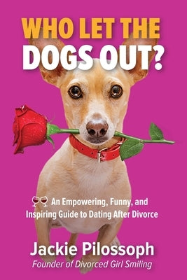 Who Let the Dogs Out?: An Empowering, Funny, and Inspiring Guide to Dating After Divorce by Pilossoph, Jackie