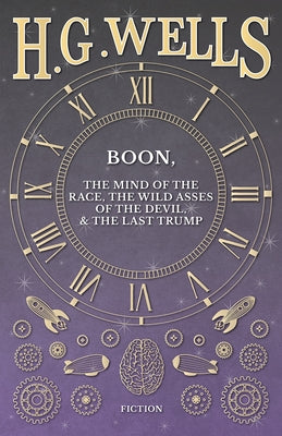 Boon, The Mind of the Race, The Wild Asses of the Devil, and The Last Trump by Wells, H. G.