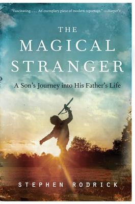 The Magical Stranger: A Son's Journey Into His Father's Life by Rodrick, Stephen