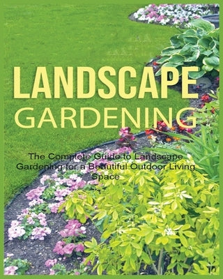 Landscape Gardening: The Complete Guide to Landscape Gardening for a Beautiful Outdoor Living Space by Green, Emily