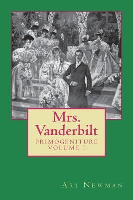 Mrs. Vanderbilt: Primogeniture - VOLUME I by Newman, Ari