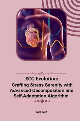 ECG Evolution: Crafting Stress Serenity with Advanced Decomposition and Self-Adaptation Algorithm by Iyer, Lata