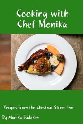 Cooking with Chef Monika: Recipes from the Chestnut Street Inn by Sudakov, Monika