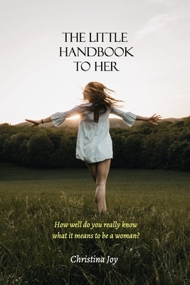 The Little Handbook To Her: How well do you really know what it means to be a woman? by Joy, Christina