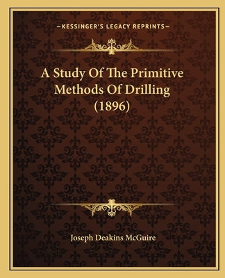 A Study Of The Primitive Methods Of Drilling (1896) by McGuire, Joseph Deakins