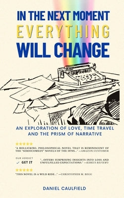 In the Next Moment Everything Will Change: An Exploration of Love, Time Travel and the Prism of Narrative by Caulfield, Daniel