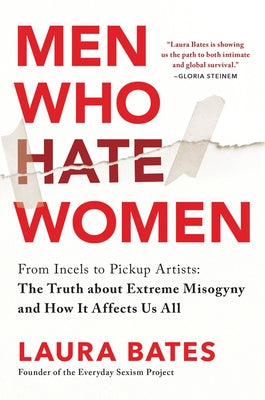 Men Who Hate Women: From Incels to Pickup Artists: The Truth about Extreme Misogyny and How It Affects Us All by Bates, Laura