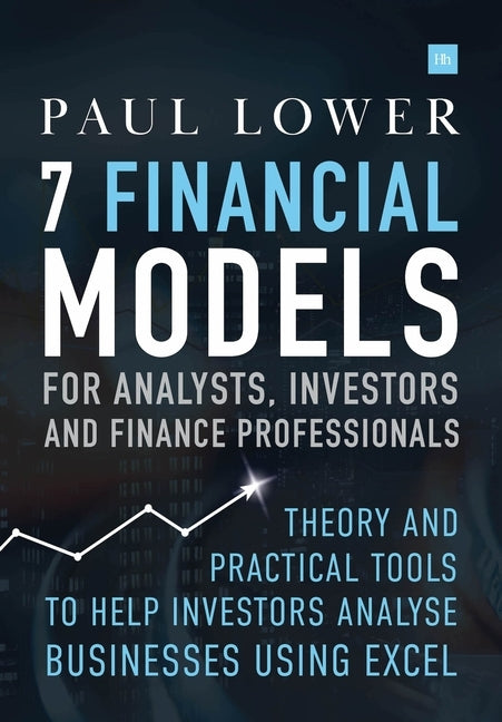 7 Financial Models for Analysts, Investors and Finance Professionals: Theory and practical tools to help investors analyse businesses using Excel by Lower, Paul