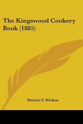 The Kingswood Cookery Book (1885) by Wicken, Harriet F.