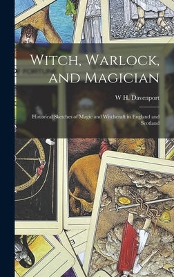 Witch, Warlock, and Magician; Historical Sketches of Magic and Witchcraft in England and Scotland by Adams, W. H. Davenport 1828-1891