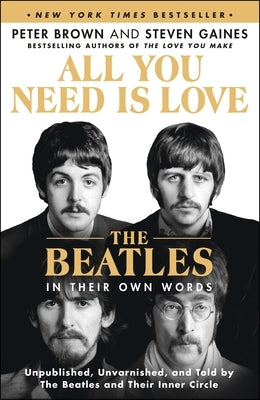 All You Need Is Love: The Beatles in Their Own Words: Unpublished, Unvarnished, and Told by the Beatles and Their Inner Circle by Brown, Peter