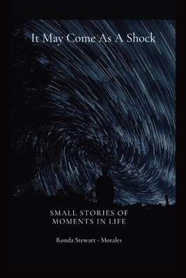 It May Come As A Shock: Small Stories of Moments In Life by Stewart Morales