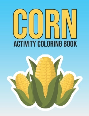 Corn Activity Coloring Book: Adorable Vegetable Corn Coloring and Activity Book for Kids, Adults, Teens - Stress Relieving Gift Ideas for Farmer, C by Publications, Inkworks