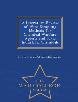 A Literature Review of Wipe Sampling Methods for Chemical Warfare Agents and Toxic Industrial Chemicals - War College Series by U S Environmental Protection Agency