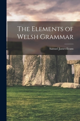 The Elements of Welsh Grammar by Evans, Samuel James