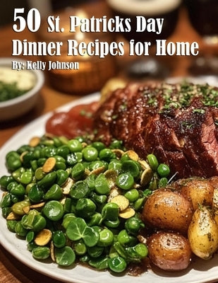 50 St. Patrick's Day Dinner Recipes for Home by Johnson, Kelly