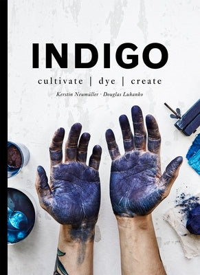 Indigo: Cultivate, Dye, Create by Luhanko, Douglas