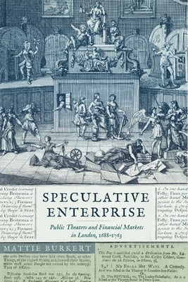 Speculative Enterprise: Public Theaters and Financial Markets in London, 1688-1763 by Burkert, Mattie