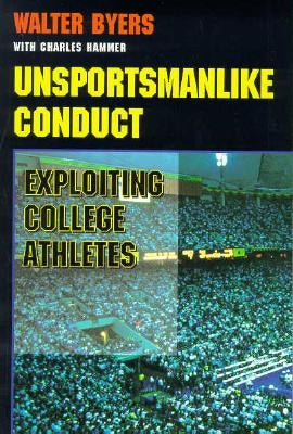 Unsportsmanlike Conduct: Exploiting College Athletes by Byers, Walter