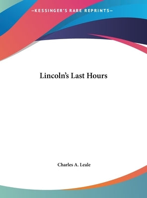 Lincoln's Last Hours by Leale, Charles A.