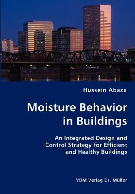 Moisture Behavior in Buildings- An Integrated Design and Control Strategy for Efficient and Healthy Buildings by Abaza, Hussein