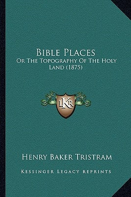 Bible Places: Or the Topography of the Holy Land (1875) by Tristram, Henry Baker