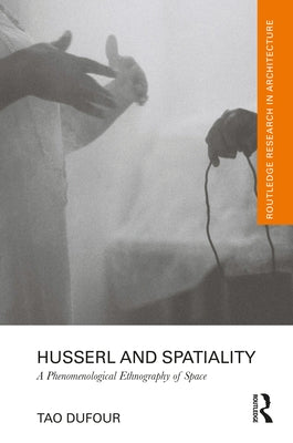 Husserl and Spatiality: A Phenomenological Ethnography of Space by Dufour, Tao