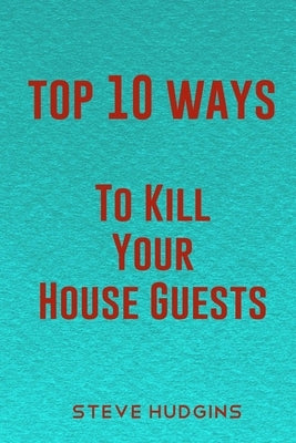 Top 10 Ways To Kill Your House Guests by Hudgins, Steve