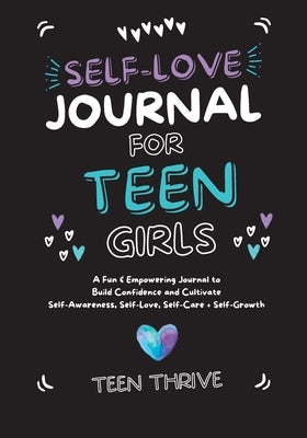 The Self-Love Journal for Teen Girls: A Fun and Empowering Journal to Build Confidence and Cultivate Self-Awareness, Self-Love, Self-Care and Self-Gro by Thrive, Teen