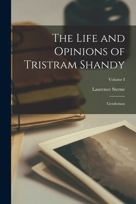 The Life and Opinions of Tristram Shandy: Gentleman; Volume I by Sterne, Laurence