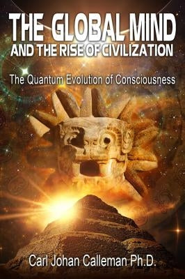 The Global Mind and the Rise of Civilization: The Quantum Evolution of Consciousness by Calleman, Carl Johan