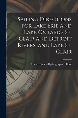 Sailing Directions for Lake Erie and Lake Ontario, St. Clair and Detroit Rivers, and Lake St. Clair by United States Hydrographic Office