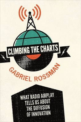 Climbing the Charts: What Radio Airplay Tells Us about the Diffusion of Innovation by Rossman, Gabriel