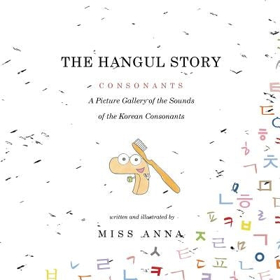 The Hangul Story Consonants and Vowels: A Picture Gallery of the Sounds of the Korean Consonants and Vowels by , Anna