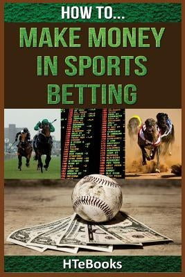 How To Make Money In Sports Betting: Quick Start Guide by Htebooks