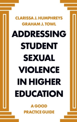 Addressing Student Sexual Violence in Higher Education: A Good Practice Guide by Humphreys, Clarissa