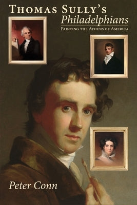 Thomas Sully's Philadelphians: Painting the Athens of America by Conn, Peter