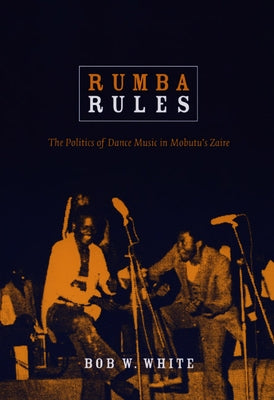 Rumba Rules: The Politics of Dance Music in Mobutu's Zaire by White, Bob W.