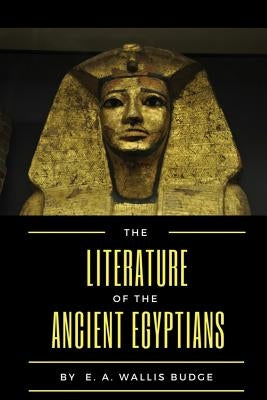 The Literature of the Ancient Egyptians by Budge, E. a. Wallis