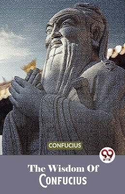 The Wisdom Of Confucius by Confucius