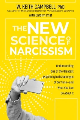 The New Science of Narcissism: Understanding One of the Greatest Psychological Challenges of Our Time--And What You Can Do about It by Phd