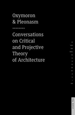 Oxymoron and Pleonasm Conversation on American Critical: Conversations on American Critical and Projective Theory of Architecture by Mitasova, Monika