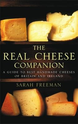 The Real Cheese Companion: A Guide to the Best Handmade Cheeses of Britain and Ireland by Freeman, Sarah