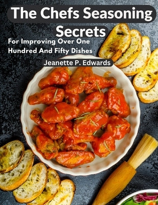 The Chefs Seasoning Secrets: For Improving Over One Hundred And Fifty Dishes by Jeanette P Edwards